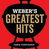 Weber's Greatest Hits: 125 Classic Recipes for Every Grill by Purviance, Jamie